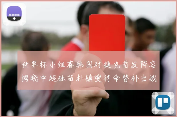 世界杯小组赛韩国对捷克首发阵容揭晓中超独苗朴镇燮待命替补出战