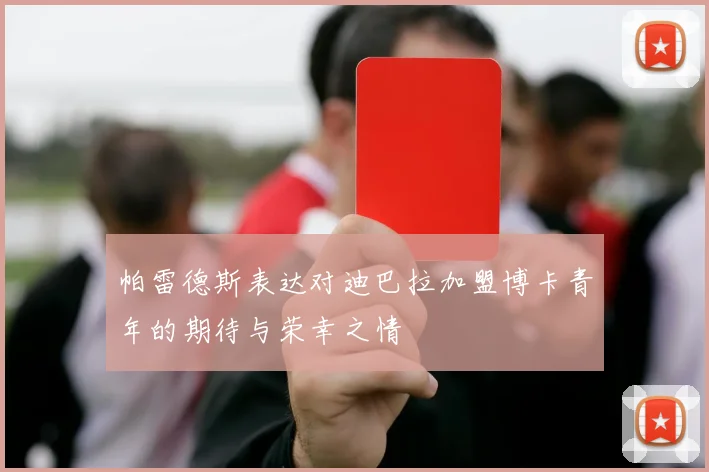 帕雷德斯表达对迪巴拉加盟博卡青年的期待与荣幸之情